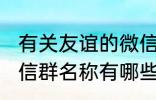 有关友谊的微信群名称 有关友谊的微信群名称有哪些