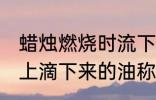 蜡烛燃烧时流下的蜡油叫什么 从蜡烛上滴下来的油称呼