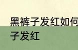 黑裤子发红如何再变黑 怎么解决黑裤子发红