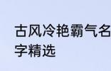 古风冷艳霸气名字 古风冷艳霸气的名字精选