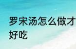 罗宋汤怎么做才好吃 罗宋汤如何做才好吃