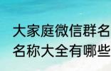 大家庭微信群名称大全 大家庭微信群名称大全有哪些