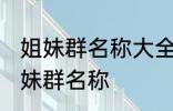 姐妹群名称大全温馨 幸福又温馨的姐妹群名称