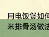 用电饭煲如何做玉米排骨汤 电饭煲玉米排骨汤做法