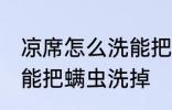 凉席怎么洗能把螨虫洗掉 凉席如何洗能把螨虫洗掉