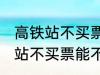 高铁站不买票可以进候车厅等吗 高铁站不买票能不能进候车厅