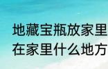 地藏宝瓶放家里什么位置 地藏宝瓶放在家里什么地方好