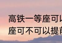 高铁一等座可以提前进站吗 高铁一等座可不可以提前进站呢